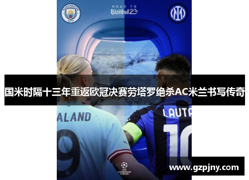 国米时隔十三年重返欧冠决赛劳塔罗绝杀AC米兰书写传奇