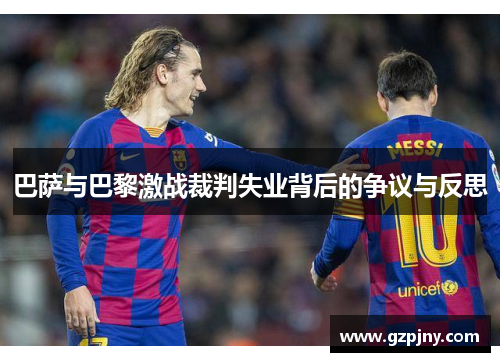 巴萨与巴黎激战裁判失业背后的争议与反思