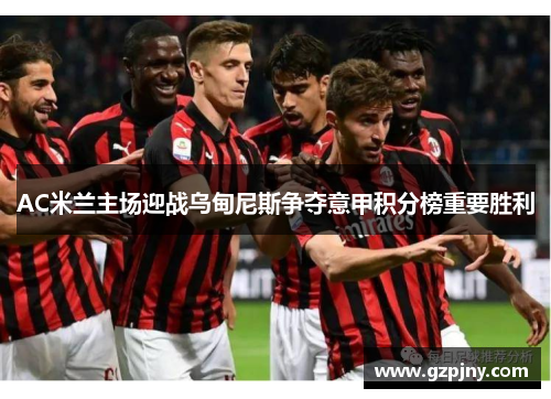 AC米兰主场迎战乌甸尼斯争夺意甲积分榜重要胜利