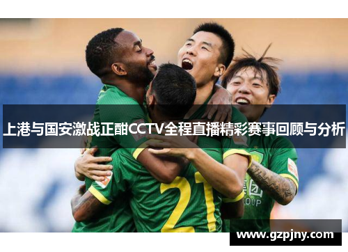上港与国安激战正酣CCTV全程直播精彩赛事回顾与分析