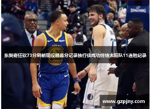 东契奇狂砍73分刷新现役最高分记录独行侠成功终结太阳队11连胜纪录