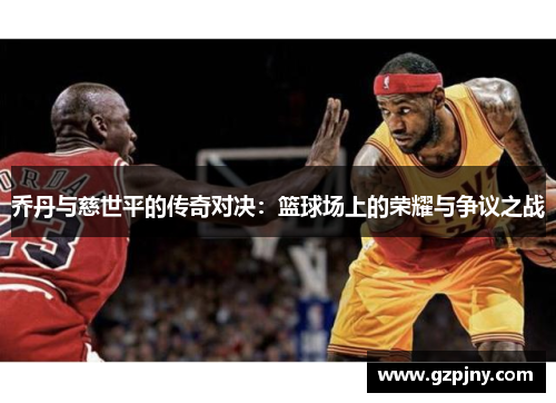 乔丹与慈世平的传奇对决：篮球场上的荣耀与争议之战