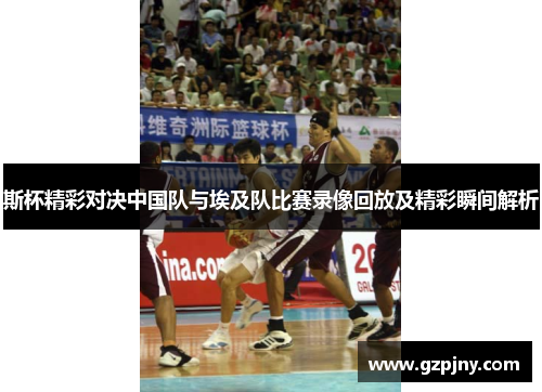 斯杯精彩对决中国队与埃及队比赛录像回放及精彩瞬间解析