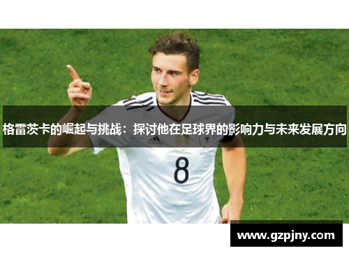 格雷茨卡的崛起与挑战：探讨他在足球界的影响力与未来发展方向